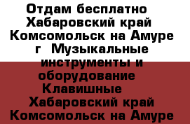 Отдам бесплатно - Хабаровский край, Комсомольск-на-Амуре г. Музыкальные инструменты и оборудование » Клавишные   . Хабаровский край,Комсомольск-на-Амуре г.